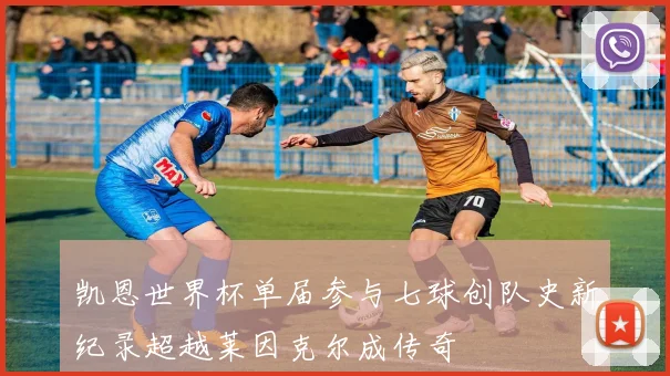 凯恩世界杯单届参与七球创队史新纪录超越莱因克尔成传奇