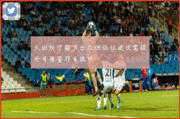 文班防守能力出众但低位进攻需提升可借鉴邓肯技巧