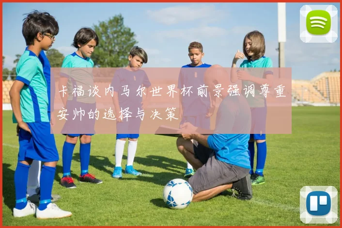 卡福谈内马尔世界杯前景强调尊重安帅的选择与决策