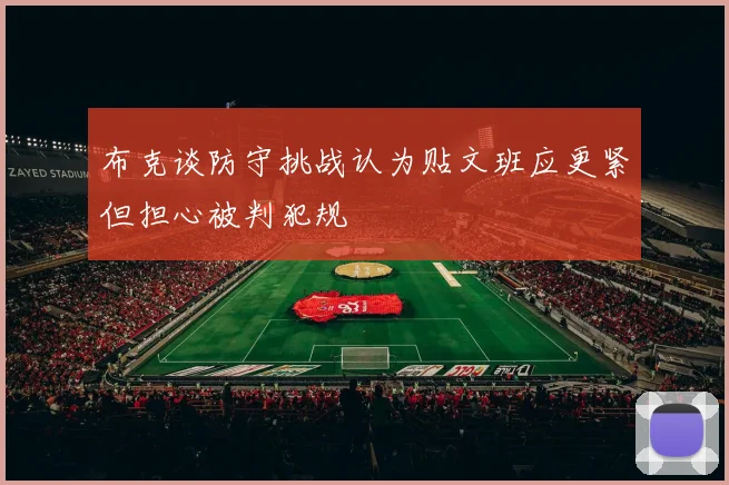 布克谈防守挑战认为贴文班应更紧但担心被判犯规