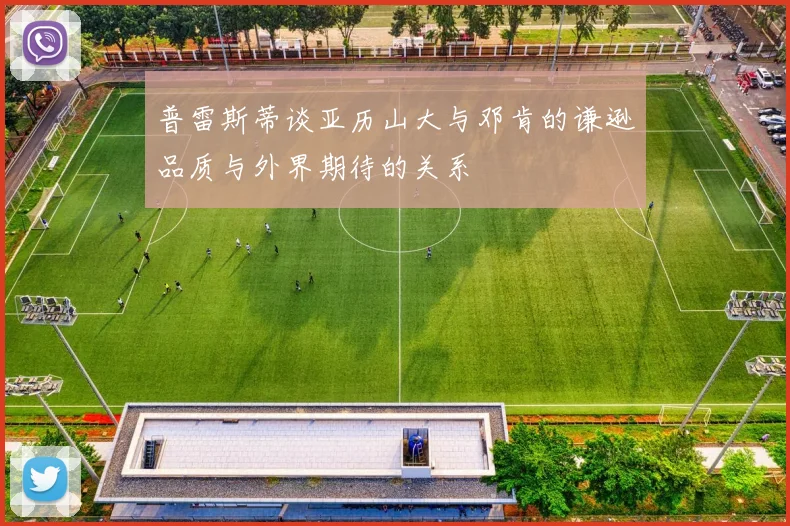 普雷斯蒂谈亚历山大与邓肯的谦逊品质与外界期待的关系