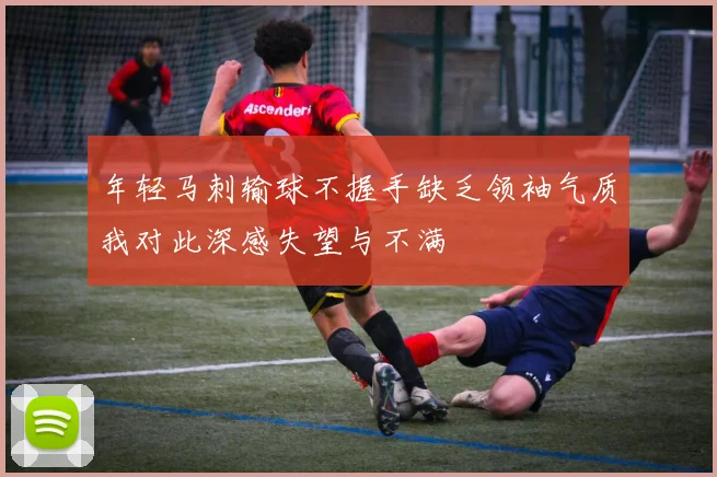 年轻马刺输球不握手缺乏领袖气质我对此深感失望与不满