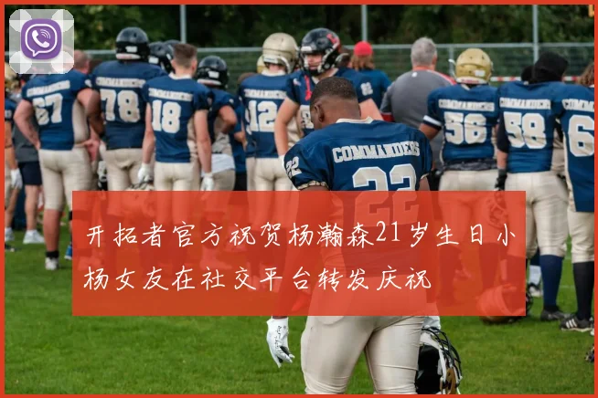 开拓者官方祝贺杨瀚森21岁生日小杨女友在社交平台转发庆祝