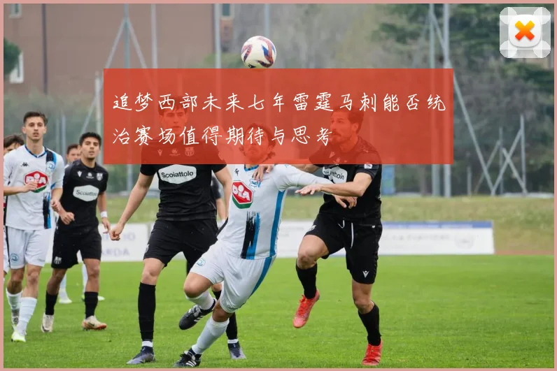 追梦西部未来七年雷霆马刺能否统治赛场值得期待与思考