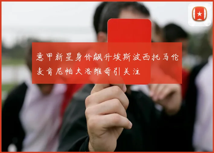 意甲新星身价飙升埃斯波西托马伦麦肯尼帕夫洛维奇引关注