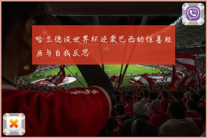 哈兰德谈世界杯逆袭巴西的惊喜经历与自我反思