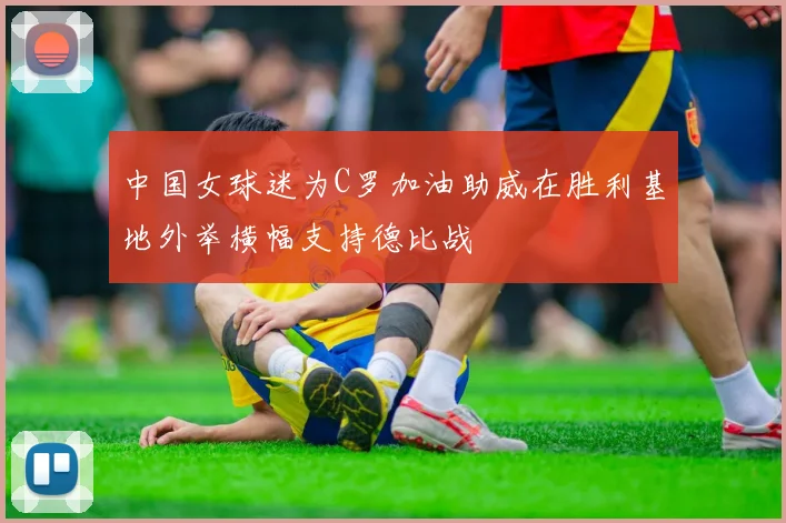 中国女球迷为C罗加油助威在胜利基地外举横幅支持德比战