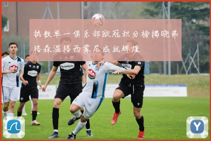 执教单一俱乐部欧冠积分榜揭晓弗格森温格西蒙尼成就辉煌